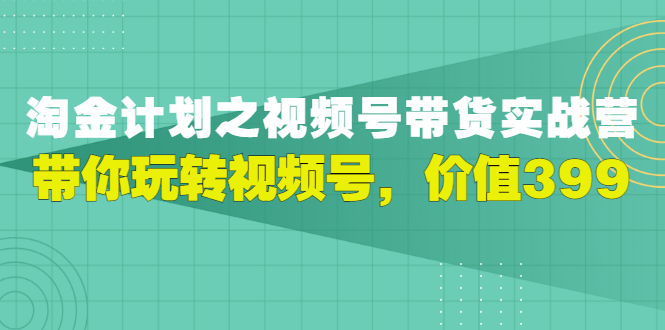 【副业项目3517期】胡子·淘金计划之视频号带货实操教程，带你玩转视频号（视频号带货怎么操作）-青简副业网