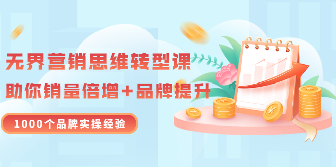 【副业项目3534期】无界营销思维转型课：1000个品牌实操经验，助你销量倍增（20节视频）-青简副业网