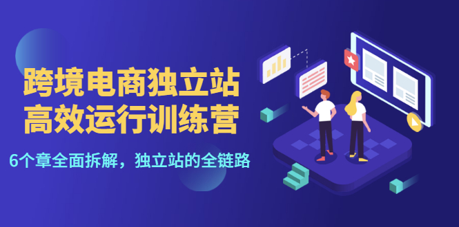 【副业项目3544期】跨境电商独立站高效运行训练营（跨境电商独立站怎么运营）-青简副业网