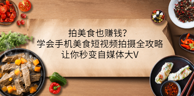 【副业项目3548期】拍美食也赚钱？学会手机美食短视频拍摄全攻略，让你秒变美食博主-青简副业网