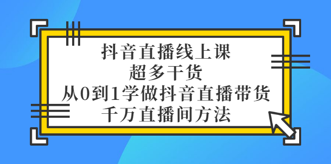 【副业项目3550期】抖音直播详细实战课，超多干货，从0到1学做抖音直播带货-青简副业网