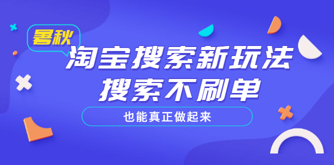 【副业项目3556期】2022淘宝搜索新玩法，搜索不刷单也能真正做起来-青简副业网
