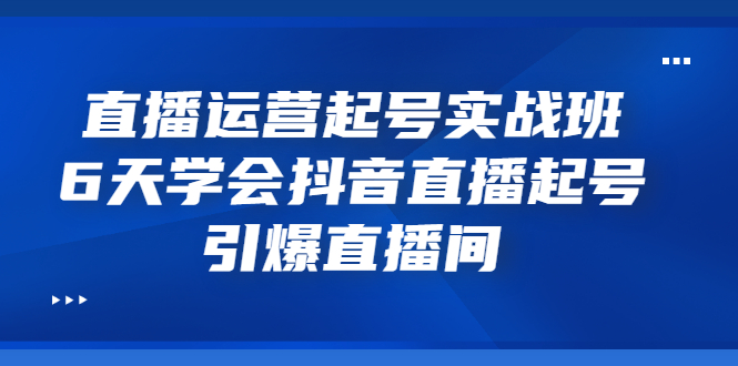 【副业项目3571期】新手怎么学抖音直播：直播运营起号实战班，6天学会抖音直播-青简副业网