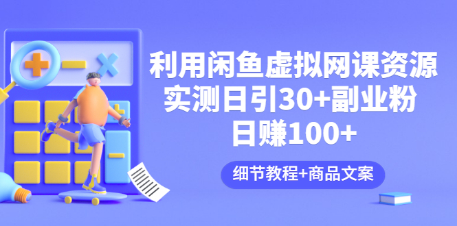 【副业项目3577期】怎样在闲鱼卖虚拟网课资源：实测日引30+副业粉 日赚100+（细节教程+宣传文案)-青简副业网