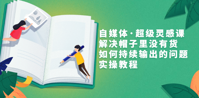 【副业项目3579期】自媒体不知道写啥怎么办：自媒体·超级灵感课，解决脑子里没有货，如何持续输出的问题-青简副业网