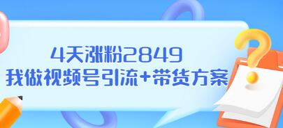 【副业项目3583期】视频号如何快速涨粉课：教你4天涨粉2849+视频号怎么带货赚钱-青简副业网
