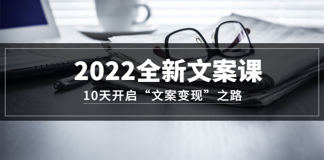 【副业项目3599期】怎么写文案吸引人：2022全新文案课，10天开启“文案变现”之路~从0基础开始学（价值399）-青简副业网