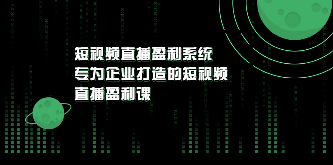 【副业项目3600期】企业如何做短视频营销：短视频直播盈利系统，专为企业打造的短视频直播盈利课-青简副业网