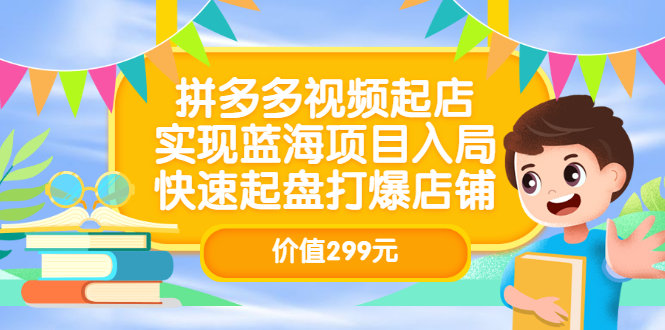 【副业项目3601期】多多视频带货教程：拼多多视频起店，实现蓝海项目入局-青简副业网
