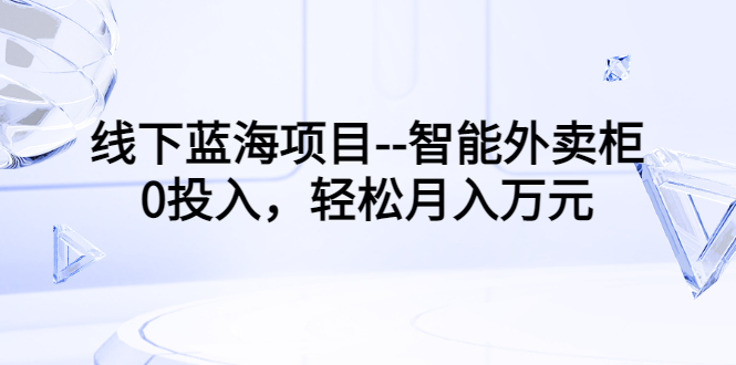 【副业项目3603期】月收入过万的线下蓝海项目（智能外卖柜项目，0投入创业）-青简副业网