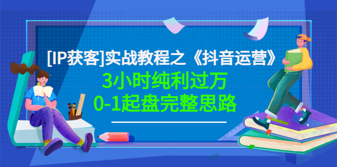 【副业项目3635期】星盒[IP获客]实战教程之《抖音运营》3小时纯利过万0-1起盘完整思路 价值498-青简副业网