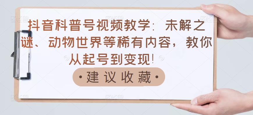 【副业项目3642期】抖音科普号怎么做：未解之谜、动物世界等稀有内容，教你科普号从起号到变现-青简副业网