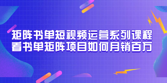 【副业项目3650期】书单短视频矩阵玩法，看书单矩阵项目如何月销百万（20节视频课）-青简副业网