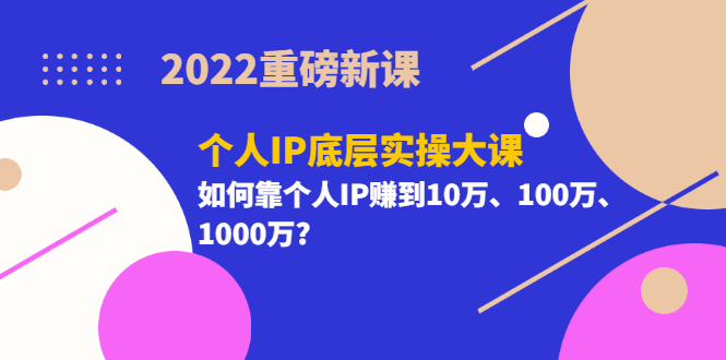 【副业项目3657期】2022个人IP底层实操大课（如何靠个人IP赚到10万、100万、1000万）-青简副业网