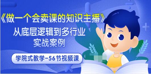 【副业项目3659期】怎样做一个会卖课的知识主播（从底层逻辑到多行业实战案例 ，学院式教学-56节课）-青简副业网