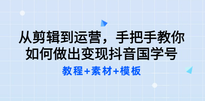 【副业项目3661期】从剪辑到运营，手把手教你如何做出变现抖音国学号（教程+素材+模板）-青简副业网