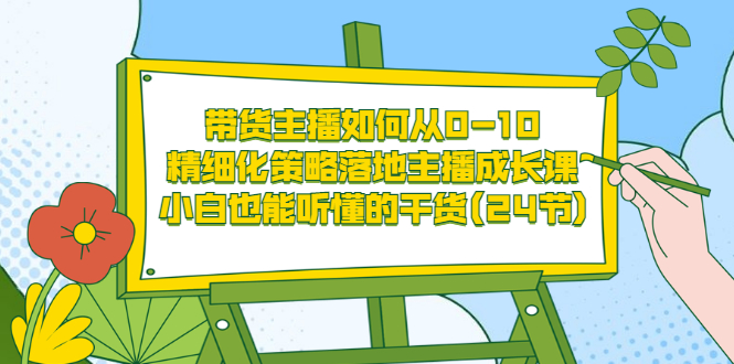 【副业项目3676期】带货主播培训全套资料：精细化策略落地主播成长课，小白也能听懂的干货-青简副业网