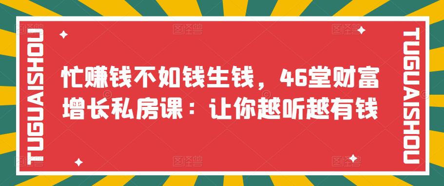 【副业项目3686期】46堂财富增长私房课：教你怎样做投资理财，实现钱生钱-青简副业网