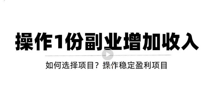 【副业项目3695期】新手如何通过操作副业增加收入，从项目选择到玩法分享！【视频教程】-青简副业网