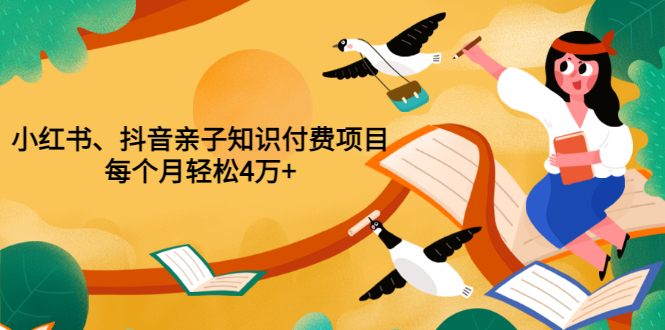 【副业项目3703期】重磅发布小红书、抖音亲子知识付费项目，每个月轻松4万+-青简副业网
