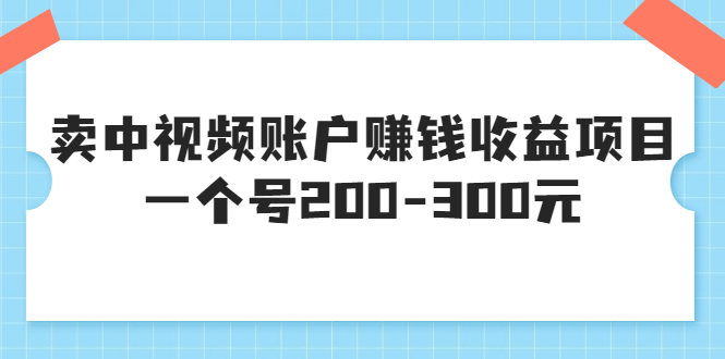 【副业项目3719期】某599元收费培训：卖中视频账户赚钱收益项目，一个号200-300元-青简副业网