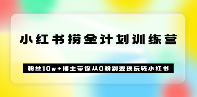 【副业项目3720期】小红书赚钱训练营：粉丝10w+博主带你从0粉到变现玩转小红书-青简副业网