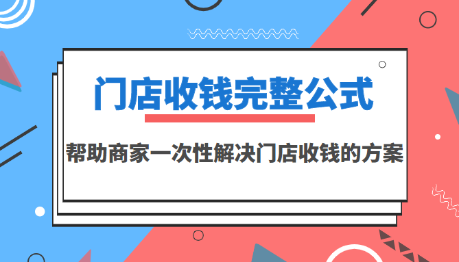 【副业项目3723期】门店收钱完整公式，帮助商家一次性解决门店收钱的方案（价值499元）-青简副业网