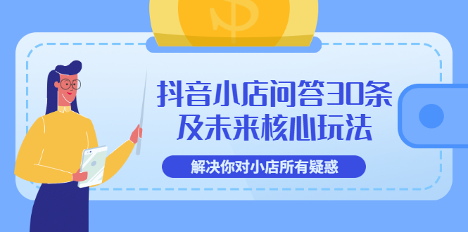 【副业项目3734期】抖音小店问答30条及未来核心玩法，解决你对小店所有疑惑【3节视频课】-青简副业网