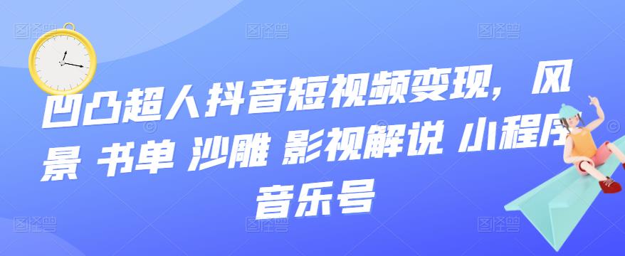 【副业项目3744期】凹凸超人抖音短视频变现，风景 书单 沙雕 影视 解说 小程序 音乐号-青简副业网