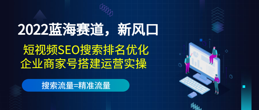 【副业项目3766期】2022蓝海赛道，新风口：短视频SEO搜索排名优化+企业商家号搭建运营实操-青简副业网