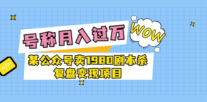 【副业项目3781期】某公众号卖1980剧本杀复盘变现项目，2022月入过万的项目-青简副业网