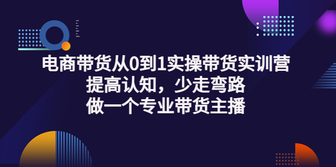 【副业项目3792期】电商带货从0到1实操带货实训营：提高认知，少走弯路，做一个专业抖音带货主播-青简副业网