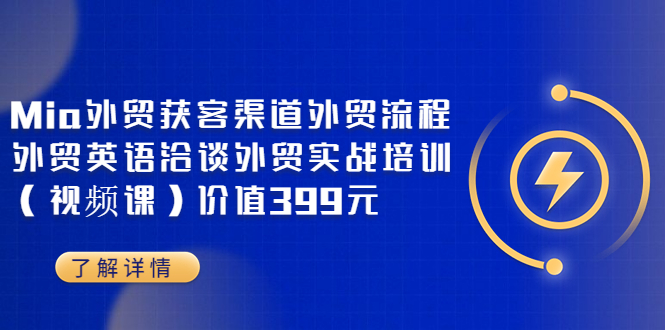 【副业项目3793期】Mia外贸获客渠道外贸流程，外贸英语洽谈，外贸实战培训（视频课）-青简副业网
