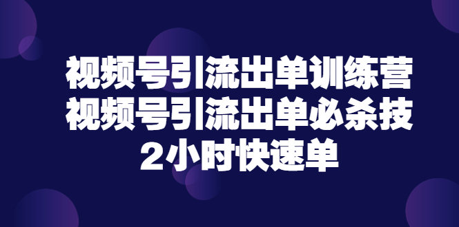 【副业项目3805期】视频号引流出单训练营，视频号引流技巧，2小时快速单-青简副业网