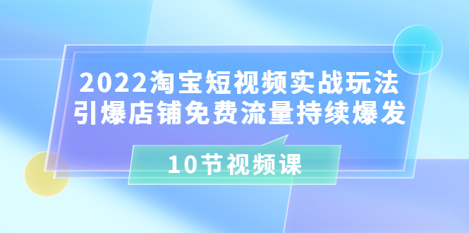 【副业项目3818期】2022淘宝短视频实战玩法：引爆店铺免费流量持续爆发-青简副业网