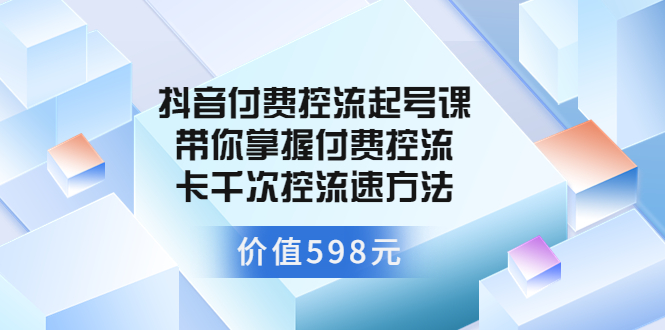 【副业项目3826期】抖音付费控流起号实操课，带你掌握付费控流卡千次控流速方法-青简副业网