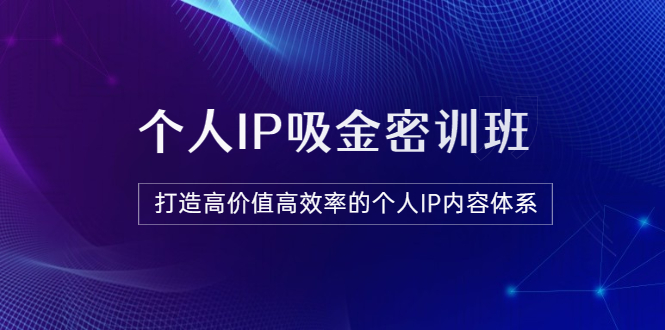【副业项目3827期】《个人IP吸金密训班》打造高价值高效率的个人IP内容体系-青简副业网
