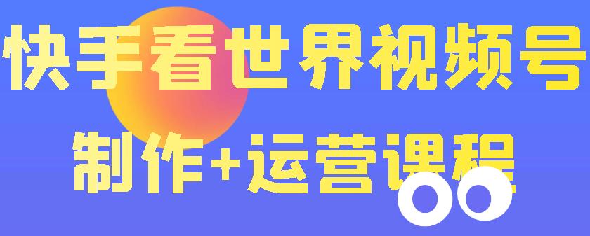 【副业项目3870期】快手某主播199元的看世界视频号制作+运营课程+快速涨粉变现-青简副业网
