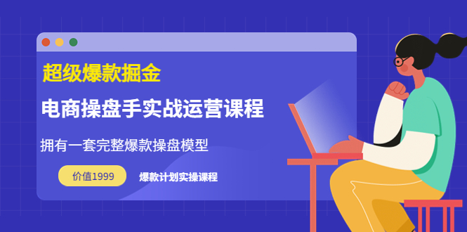 【副业项目3872期】电商操盘手实战运营课程，电商爆款如何打造-青简副业网