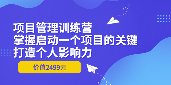 【副业项目3873期】项目管理训练营：怎样启动一个项目，打造个人影响力-青简副业网