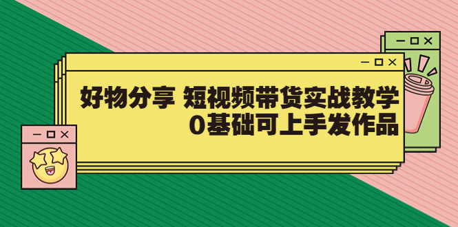 【副业项目3879期】好物分享短视频带货实战教学，0基础学习好物分享-青简副业网