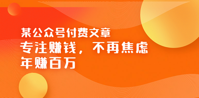 【副业项目3882期】某公众号付费文章：专注赚钱，不再焦虑，年赚百万-青简副业网