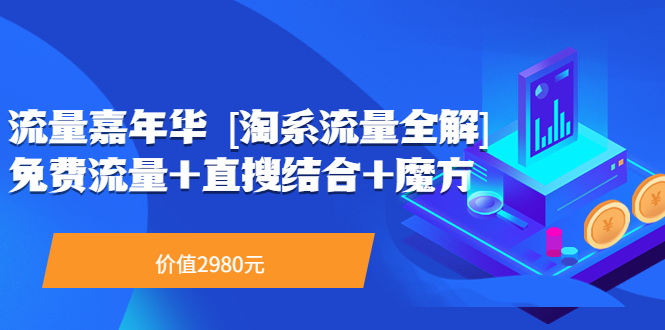 【副业项目3896期】流量嘉年华 [淘系流量全解]系列课：淘宝来了访客不转化，最新最全的系列课-青简副业网