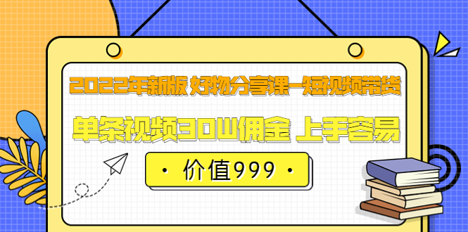 【副业项目3900期】2022年新版 好物分享课-短视频带货：单条视频30W佣金 上手容易-青简副业网
