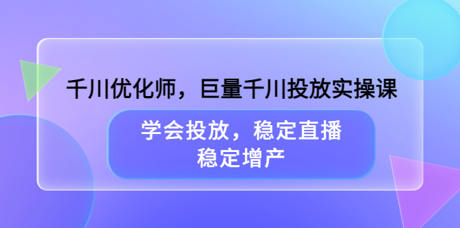 【副业项目3909期】千川优化师，巨量千川投放实操课：学会千川投放技巧，稳定增产-青简副业网