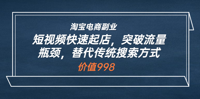 【副业项目3911期】淘宝电商副业：淘宝短视频快速起店，突破流量瓶颈-青简副业网