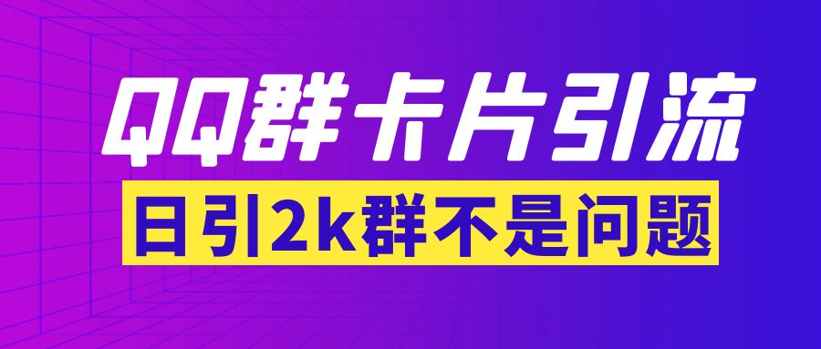 【副业项目3912期】QQ群最新卡片引流技术，日引2000人(群发软件+教程)-青简副业网