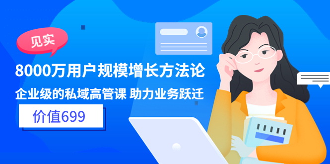 【副业项目3914期】见实·8000万用户规模增长方法论，企业级私域高管课 助力业务跃迁-青简副业网