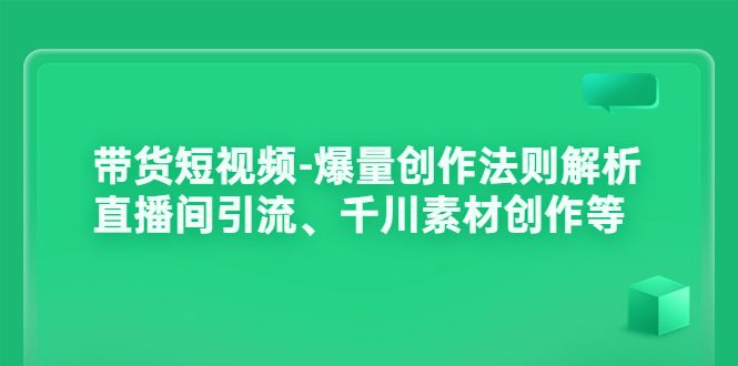 【副业项目3923期】带货短视频-爆量创作法则解析：直播间引流、千川素材创作等-青简副业网