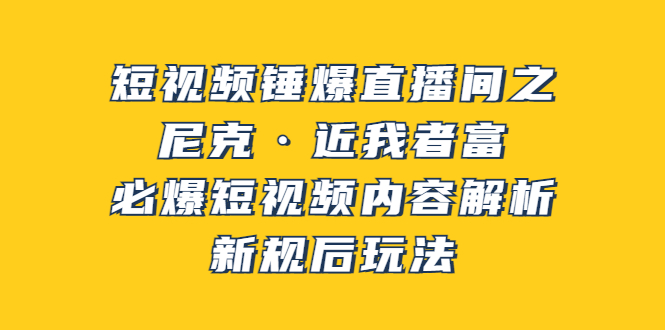 【副业项目3934期】短视频锤爆直播间之：尼克·近我者富，必爆短视频内容解析，新规后玩法-青简副业网